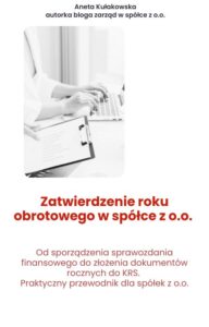 Zatwierdzenie roku obrotowego w spółce z o.o. Od sporządzenia sprawozdania finansowego do złożenia dokumentów rocznych do KRS. Praktyczny przewodnik dla spółek z o.o.