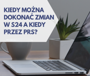 Kiedy można dokonać zmian w S24 a kiedy przez PRS?